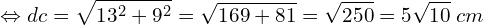 \[\Leftrightarrow dc=\sqrt{13^2+9^2}=\sqrt{169+81}=\sqrt{250}=5\sqrt{10}\;cm\]