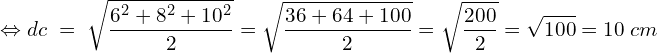 \[\Leftrightarrow dc\;=\;\sqrt{\frac{6^2+8^2+10^2}2}=\sqrt{\frac{36+64+100}2}=\sqrt{\frac{200}2}=\sqrt{100}=10\;cm\]