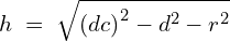 \[h\;=\;\sqrt{{(dc)}^2-d^2-r^2}\]
