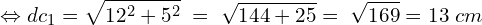 \[\Leftrightarrow dc_1=\sqrt{12^2+5^2}\;=\;\sqrt{144+25}=\;\sqrt{169}=13\;cm\]