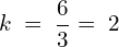 \[k\;=\;\frac63=\;2\]